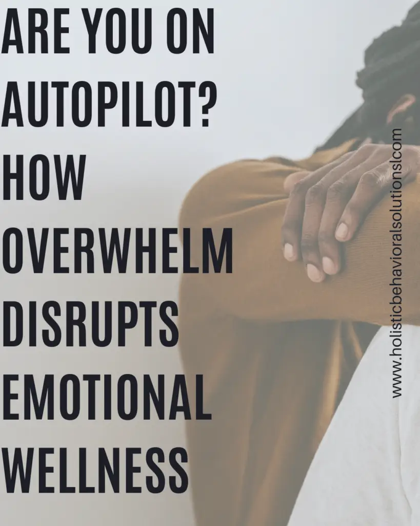 Are You on Autopilot? How Overwhelm Disrupts Emotional Wellness
