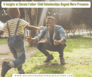 4 Insights to Elevate Father-Child Relationships Beyond Mere Presence