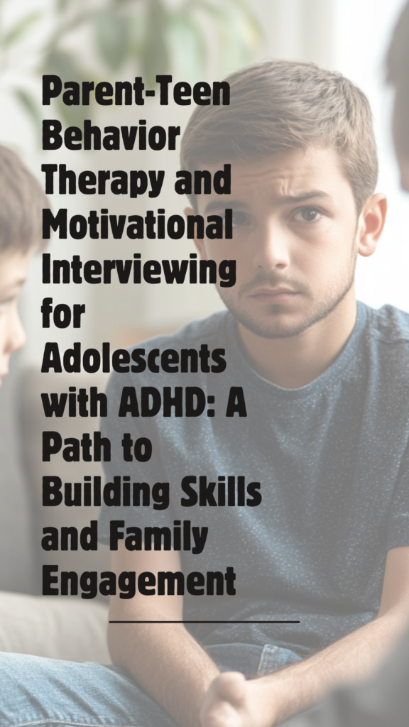 Parent-Teen Behavior Therapy and Motivational Interviewing for Adolescents with ADHD: A Path to Building Skills and Family Engagement